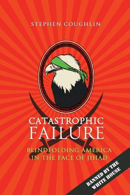 Catastrophic Failure: Blindfolding America in the Face of Jihad - Coughlin, Stephen