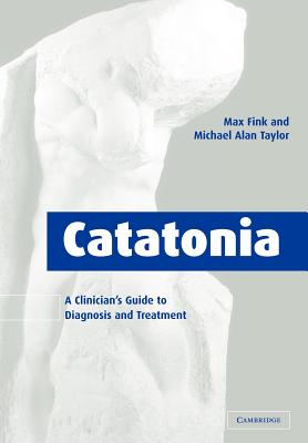 Catatonia: A Clinician's Guide to Diagnosis and Treatment - Fink, Max, M.D., and Taylor, Michael Alan, PhD, and Max, Fink