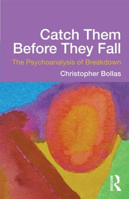 Catch Them Before They Fall: The Psychoanalysis of Breakdown - Bollas, Christopher