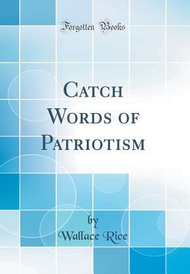 Catch Words of Patriotism (Classic Reprint) - Rice, Wallace