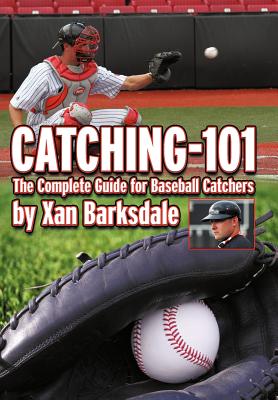 Catching-101: The Complete Guide for Baseball Catchers - Barksdale, Xan