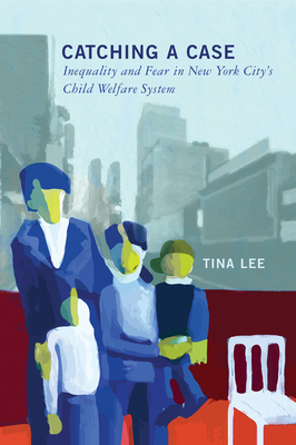 Catching a Case: Inequality and Fear in New York City's Child Welfare System - Lee, Tina