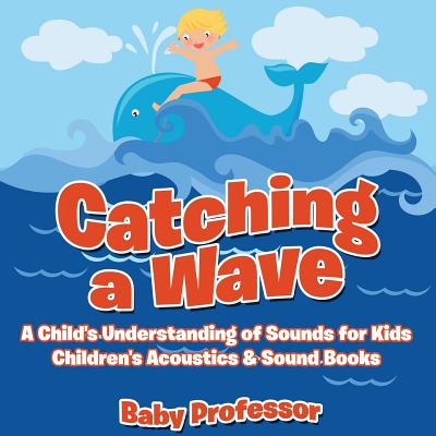 Catching a Wave - A Child's Understanding of Sounds for Kids - Children's Acoustics & Sound Books - Baby Professor