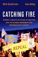 Catching Fire: Women's Health Activism in Ireland and the Global Movement for Reproductive Justice
