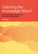 Catching the Knowledge Wave?: The Knowledge Society and the Future of Education - Gilbert, Jane