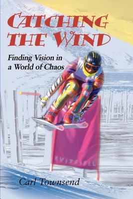 Catching the Wind: Finding Vision in a World of Chaos - Townsend, Carl