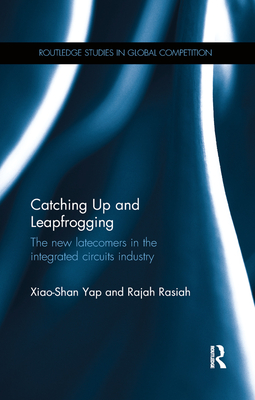 Catching Up and Leapfrogging: The new latecomers in the integrated circuits industry - Yap, Xiao-Shan, and Rasiah, Rajah