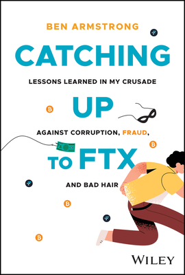 Catching Up to Ftx: Lessons Learned in My Crusade Against Corruption, Fraud, and Bad Hair - Armstrong, Ben