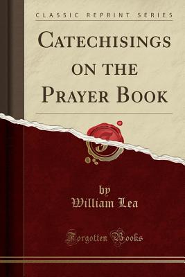 Catechisings on the Prayer Book (Classic Reprint) - Lea, William