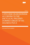 Catechism on Modernism According to the Encyclical 'Pascendi Dominici Gregis' of His Holiness Pius X