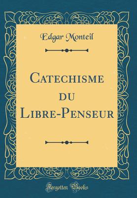 Catechisme Du Libre-Penseur (Classic Reprint) - Monteil, Edgar