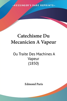 Catechisme Du Mecanicien A Vapeur: Ou Traite Des Machines A Vapeur (1850) - Paris, Edmond