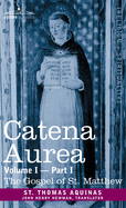 Catena Aurea: Commentary on the Four Gospels, Collected Out of the Works of the Fathers, Volume I Part 1 Gospel of St. Matthew: Commentary on the Four Gospels, Collected Out of the Works of the Fathers, Volume I Part 1 Gospel of St. Matthew