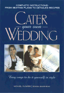 Cater Your Own Wedding: Easy Ways to Do It Yourself in Style - Flowers, Michael, and Bankhead, Donna