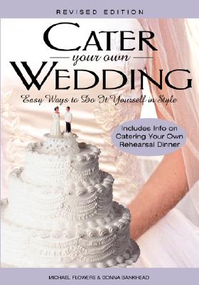 Cater Your Own Wedding: Easy Ways to Do It Yourself in Style - Flowers, Michael, and Hankhead, Donna