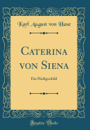 Caterina Von Siena: Ein Heiligenbild (Classic Reprint)