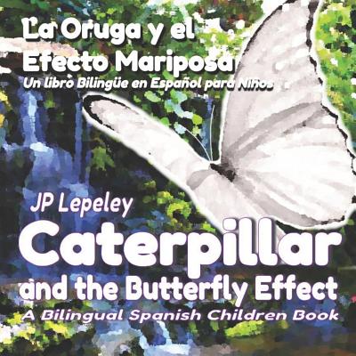 Caterpillar and the Butterfly Effect. La Oruga y el Efecto Mariposa: A Bilingual Spanish Children Book. Un libro Bilinge en Espaol para Nios - Lepeley, Jp