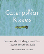 Caterpillar Kisses: Lessons My Kindergarten Class Taught Me about Life - Naman, Christine Pisera