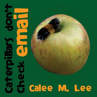 Caterpillars Don't Check Email - Lee, Calee M