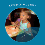 Cate's Celiac Story: A Journey of Understanding Celiac and Discovering Healthy Gluten-Free Foods - Garland, C L