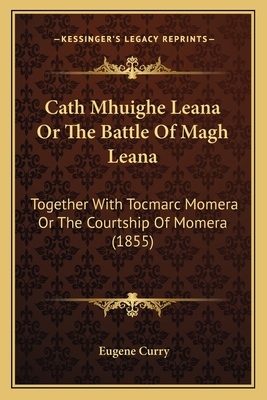 Cath Mhuighe Leana or the Battle of Magh Leana: Together with Tocmarc Momera or the Courtship of Momera (1855) - Curry, Eugene (Translated by)