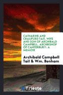 Catharine and Craufurd Tait, Wife and Son of Archibald Campbell, Archbishop of Canterbury: A Memoir