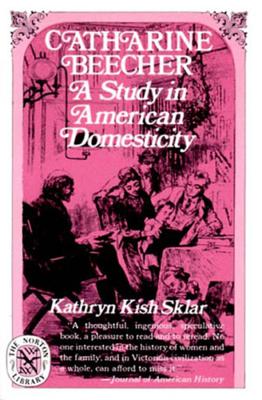 Catharine Beecher: A Study in American Domesticity - Sklar, Kathryn Kish