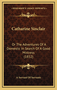 Catharine Sinclair: Or the Adventures of a Domestic in Search of a Good Mistress (1852)