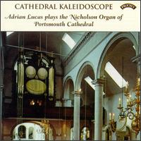 Cathedral Kaleidoscope: Adrian Lucas Plays The Nicholson Organ Of Portsmouth Cathedral - Adrian Lucas (organ)