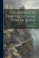 Cathedrale de Chartres Volume Portail Royal