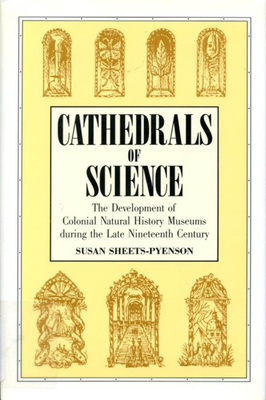 Cathedrals of Science: The Development of Colonial Natural History Museums During the Late Nineteenth Century - Sheets-Pyenson, Susan