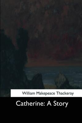 Catherine: A Story - Thackeray, William Makepeace