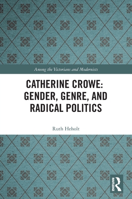 Catherine Crowe: Gender, Genre, and Radical Politics - Heholt, Ruth