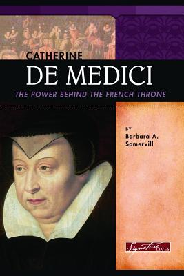 Catherine de Medici: The Power Behind the French Throne - Somervill, Barbara A