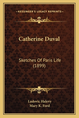 Catherine Duval: Sketches of Paris Life (1899) - Halevy, Ludovic, and Ford, Mary K (Translated by)