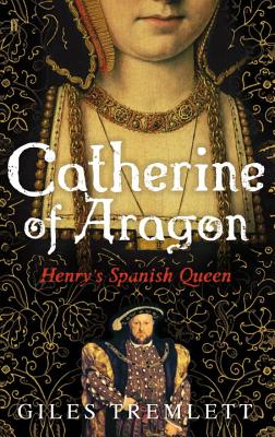 Catherine of Aragon: Henry'S Spanish Queen - Tremlett, Giles