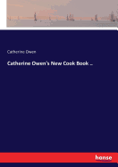 Catherine Owen's New Cook Book ..