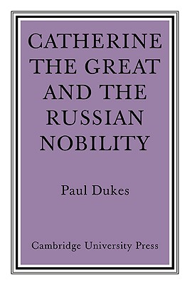 Catherine the Great and the Russian Nobilty: A Study Based on the Materials of the Legislative Commission of 1767 - Dukes, Paul