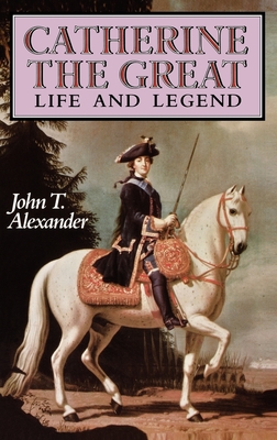 Catherine the Great: Life and Legend - Alexander, John T