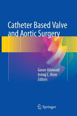 Catheter Based Valve and Aortic Surgery - Ailawadi, Gorav, M.D. (Editor), and Kron, Irving L, MD (Editor)