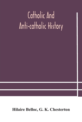 Catholic and Anti-Catholic history - Belloc, Hilaire, and K Chesterton, G