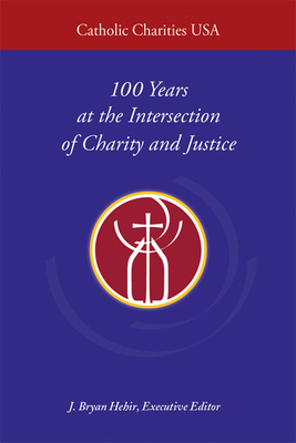 Catholic Charities USA: 100 Years at the Intersection of Charity and Justice - Hehir, J Bryan (Editor)