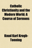 Catholic Christianity and the Modern World: A Course of Sermons