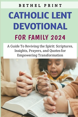 Catholic Lent Devotional For Family 2024: A Guide To Reviving the Spirit: Scriptures, Insights, Prayers, and Quotes for Empowering Transformation - Print, Bethel