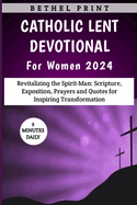 Catholic Lent Devotional For Women 2024: Revitalizing the Spirit-Man: Scripture, Exposition, Prayers and Quotes for Inspiring Transformation