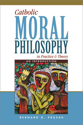 Catholic Moral Philosophy in Practice and Theory: An Introduction - Prusak, Bernard G