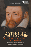 Catholic Nobles and the Elizabethan State, 1558-1588: Northern Affinities and the Politics of Religion