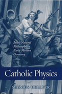 Catholic Physics: Jesuit Natural Philosophy in Early Modern Germany