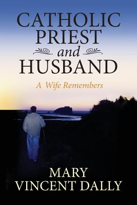 Catholic Priest and Husband: A Wife Remembers - Vincent Dally, Mary