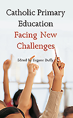 Catholic Primary Education: Facing New Challenges - Duffy, Eugene (Editor)